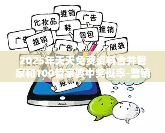 2025年天天免费资料合并管家和100管家婆中奖概率-营销释义、专家解析解释与落实,小心言过其实推广