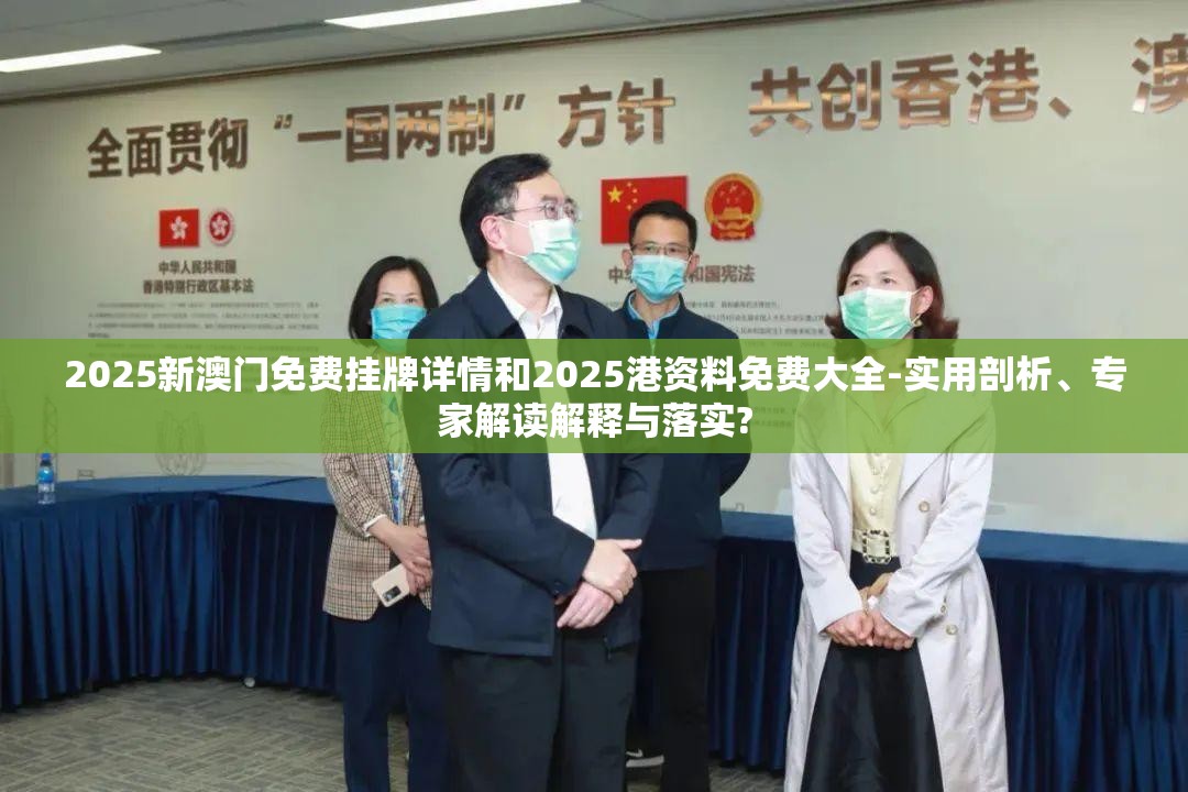 2025新澳门免费挂牌详情和2025港资料免费大全-实用剖析、专家解读解释与落实?