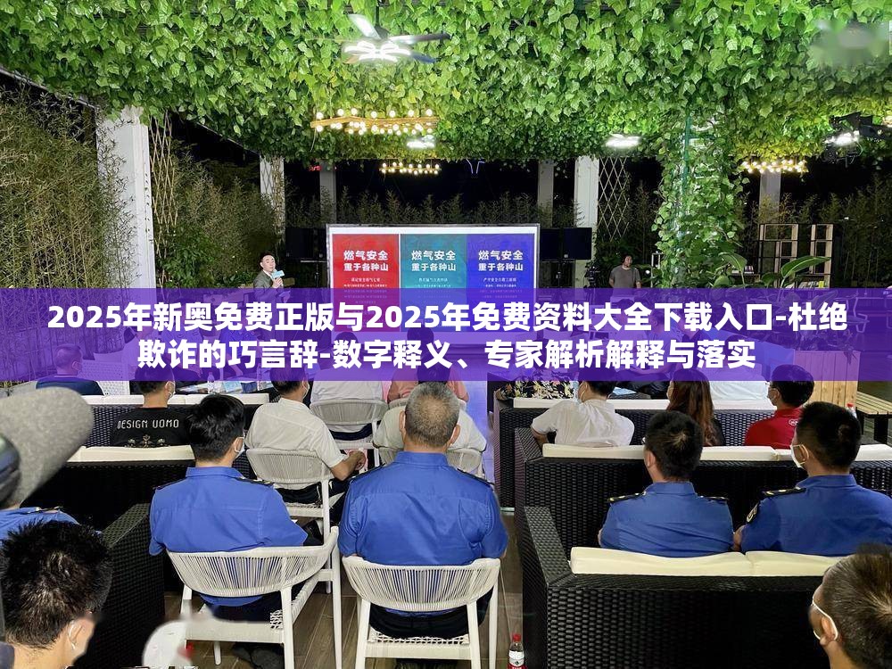 2025年新奥免费正版与2025年免费资料大全下载入口-杜绝欺诈的巧言辞-数字释义、专家解析解释与落实