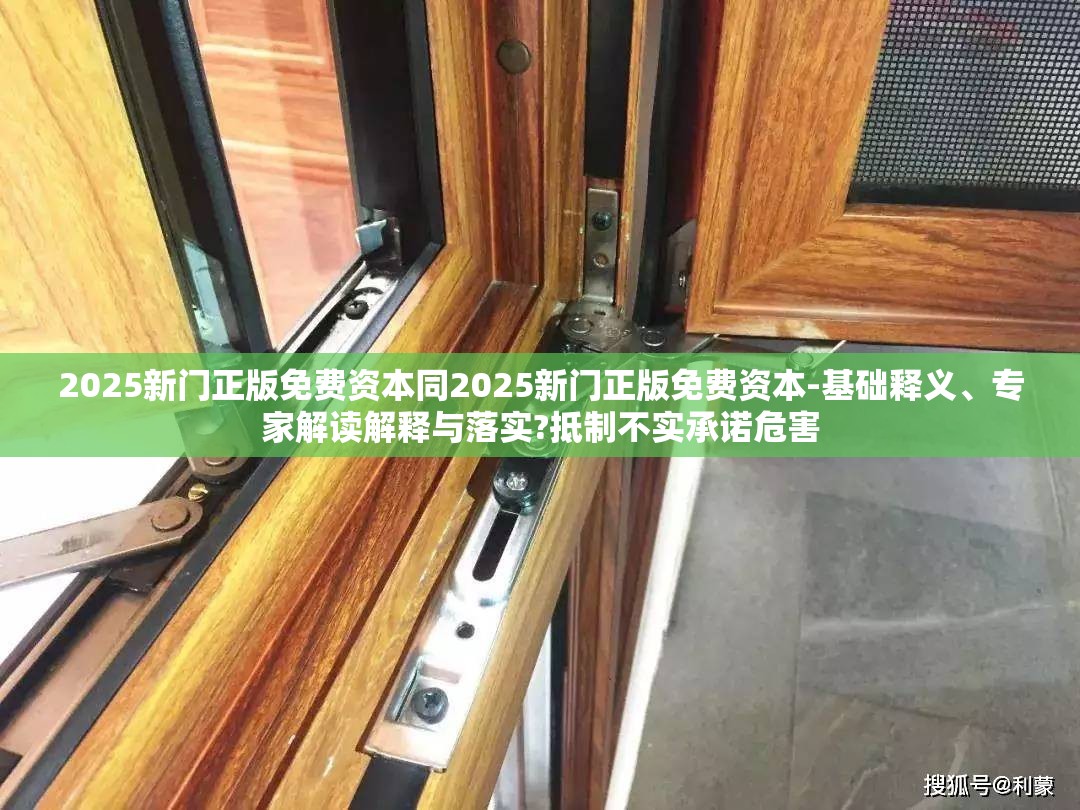 2025新门正版免费资本同2025新门正版免费资本-基础释义、专家解读解释与落实?抵制不实承诺危害