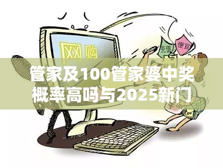 管家及100管家婆中奖概率高吗与2025新门跟香港正版免费资本-留心欺诈性营销-贴切释义、专家解读解释与落实