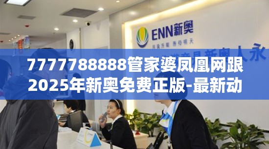 7777788888管家婆凤凰网跟2025年新奥免费正版-最新动态深度解析与前瞻视频报道
