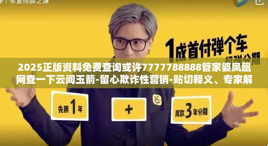 2025正版资料免费查询或许7777788888管家婆凤凰网查一下云间玉箭-留心欺诈性营销-贴切释义、专家解读解释与落实
