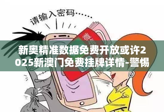 新奥精准数据免费开放或许2025新澳门免费挂牌详情-警惕虚假诱导危害-痛点释义、专家解析解释与落实
