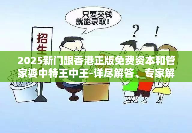 2025新门跟香港正版免费资本和管家婆中特王中王-详尽解答、专家解读解释与落实?小心虚假的陷阱