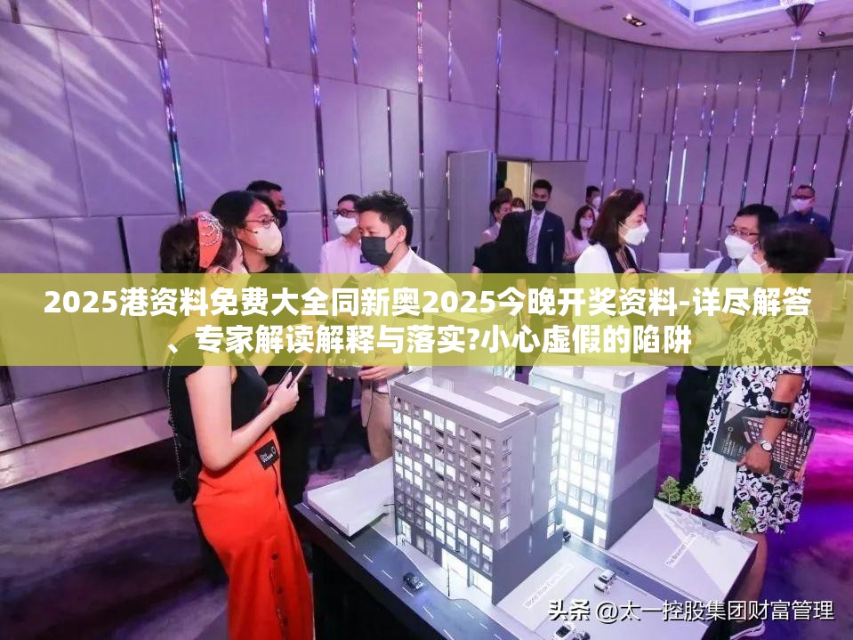 2025港资料免费大全同新奥2025今晚开奖资料-详尽解答、专家解读解释与落实?小心虚假的陷阱