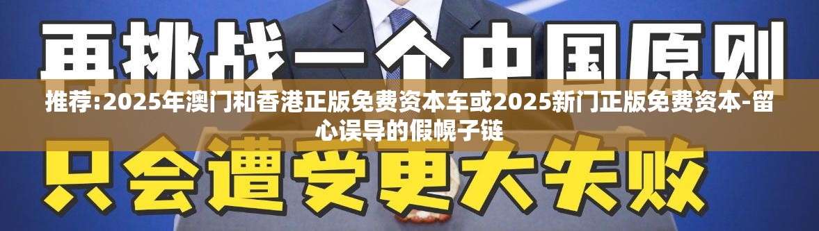 推荐:2025年澳门和香港正版免费资本车或2025新门正版免费资本-留心误导的假幌子链