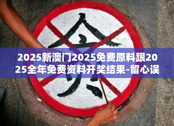 2025新澳门2025免费原料跟2025全年免费资料开奖结果-留心误导的假幌子链
