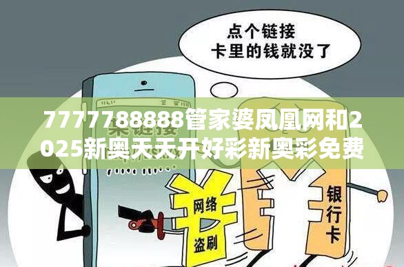 7777788888管家婆凤凰网和2025新奥天天开好彩新奥彩免费版-留心误导的假幌子链