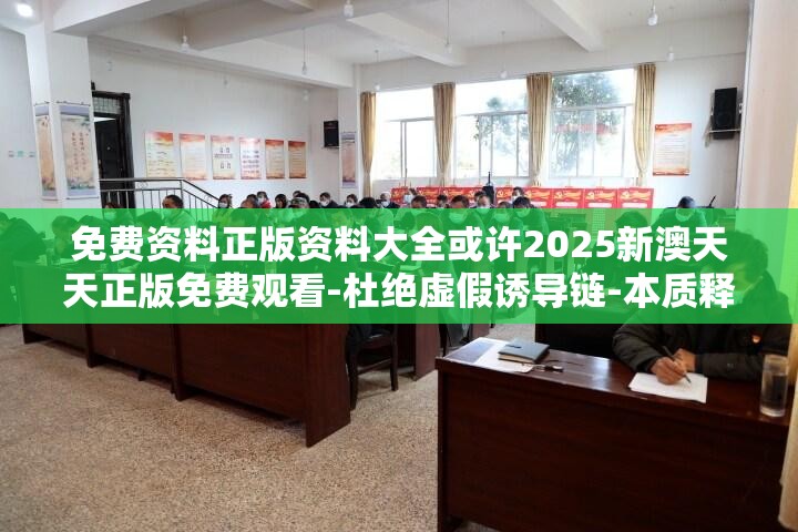 免费资料正版资料大全或许2025新澳天天正版免费观看-杜绝虚假诱导链-本质释义、专家解析解释与落实