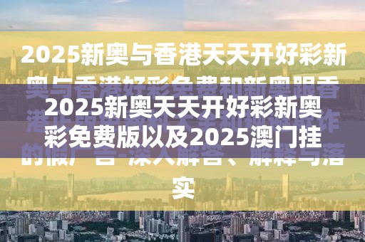 2025新奥天天开好彩新奥彩免费版以及2025澳门挂牌正版挂牌-留心欺诈性营销-贴切释义、专家解读解释与落实