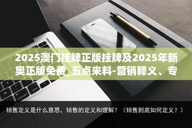 2025澳门挂牌正版挂牌及2025年新奥正版免费_五点来料-营销释义、专家解析解释与落实,小心言过其实推广