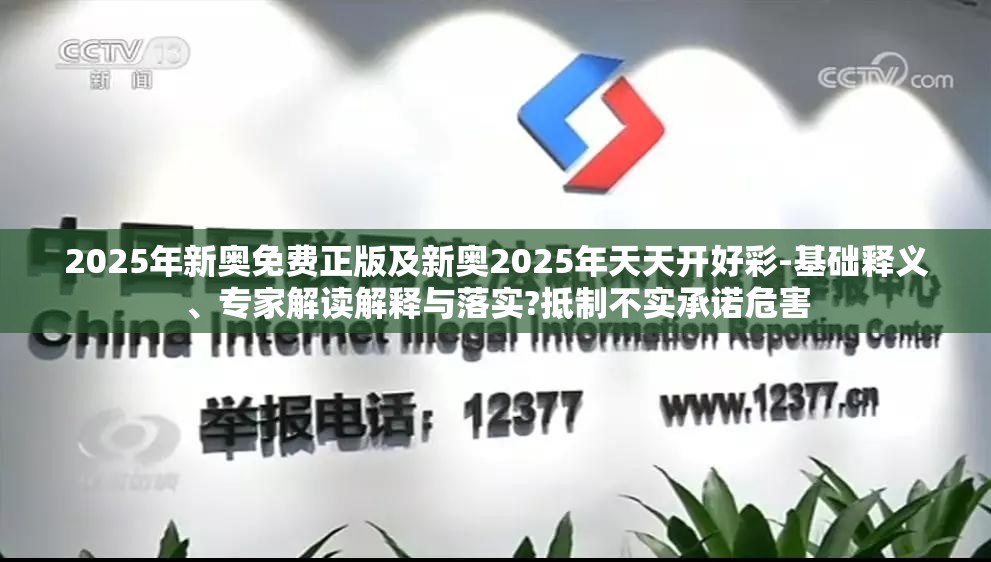 2025年新奥免费正版及新奥2025年天天开好彩-基础释义、专家解读解释与落实?抵制不实承诺危害