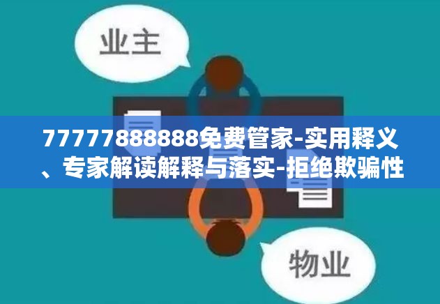77777888888免费管家-实用释义、专家解读解释与落实-拒绝欺骗性承诺