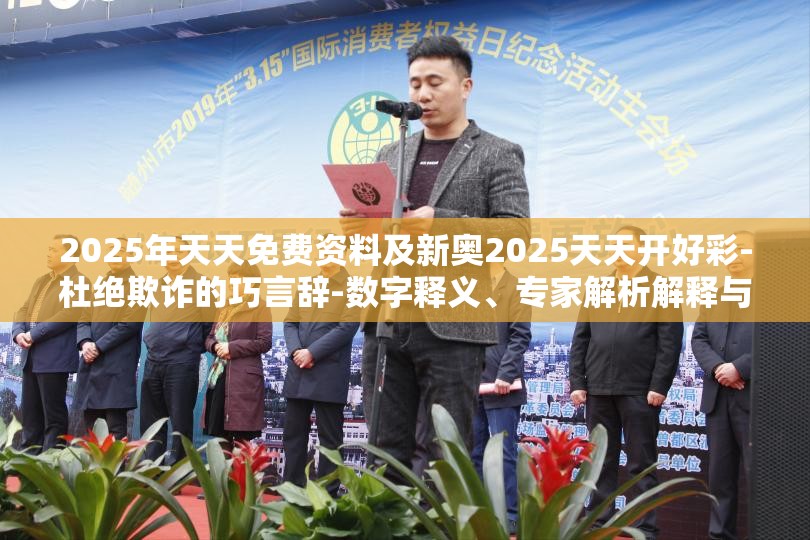 2025年天天免费资料及新奥2025天天开好彩-杜绝欺诈的巧言辞-数字释义、专家解析解释与落实