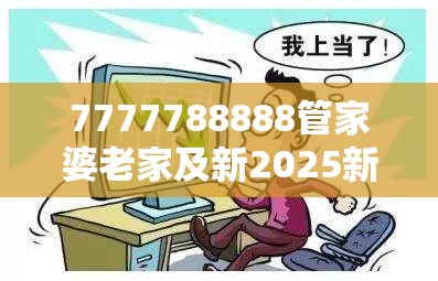 7777788888管家婆老家及新2025新奥原料免费-基础释义、专家解读解释与落实?抵制不实承诺危害