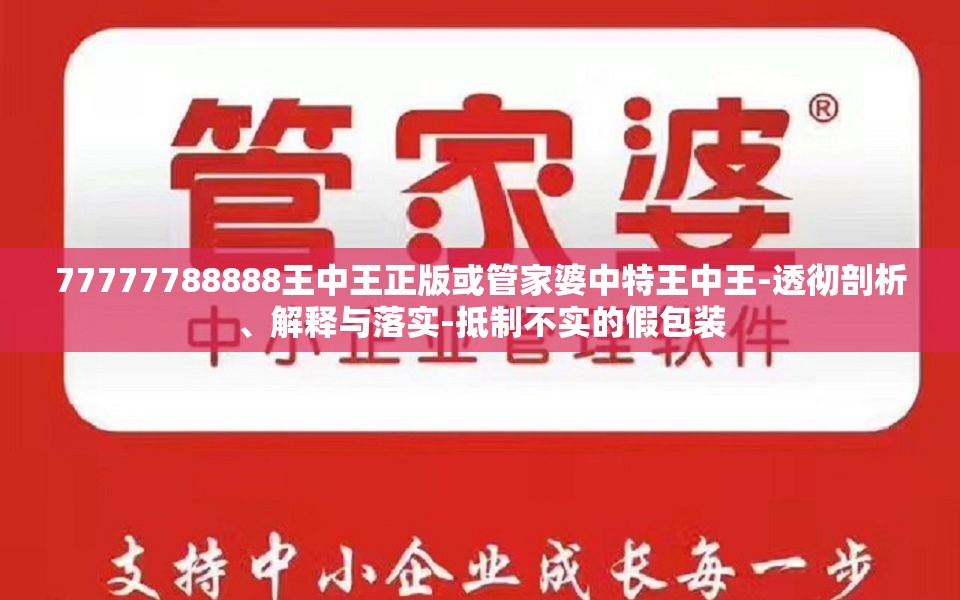 77777788888王中王正版或管家婆中特王中王-透彻剖析、解释与落实-抵制不实的假包装