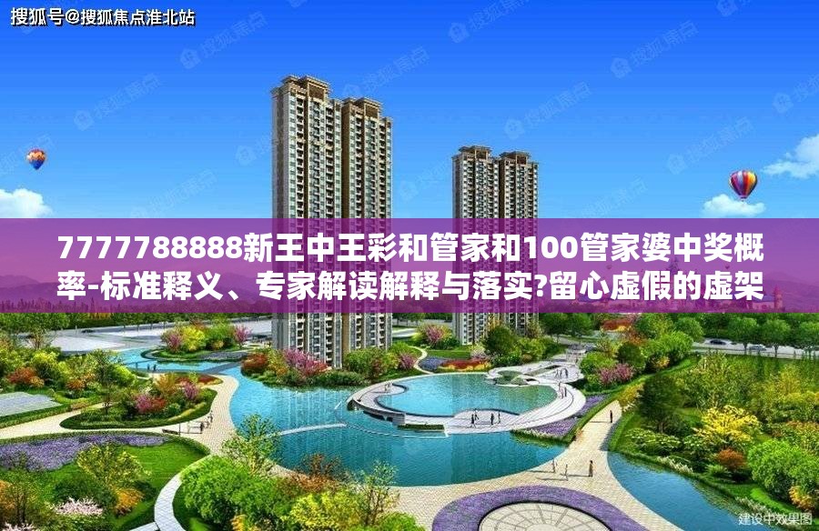 7777788888新王中王彩和管家和100管家婆中奖概率-标准释义、专家解读解释与落实?留心虚假的虚架势