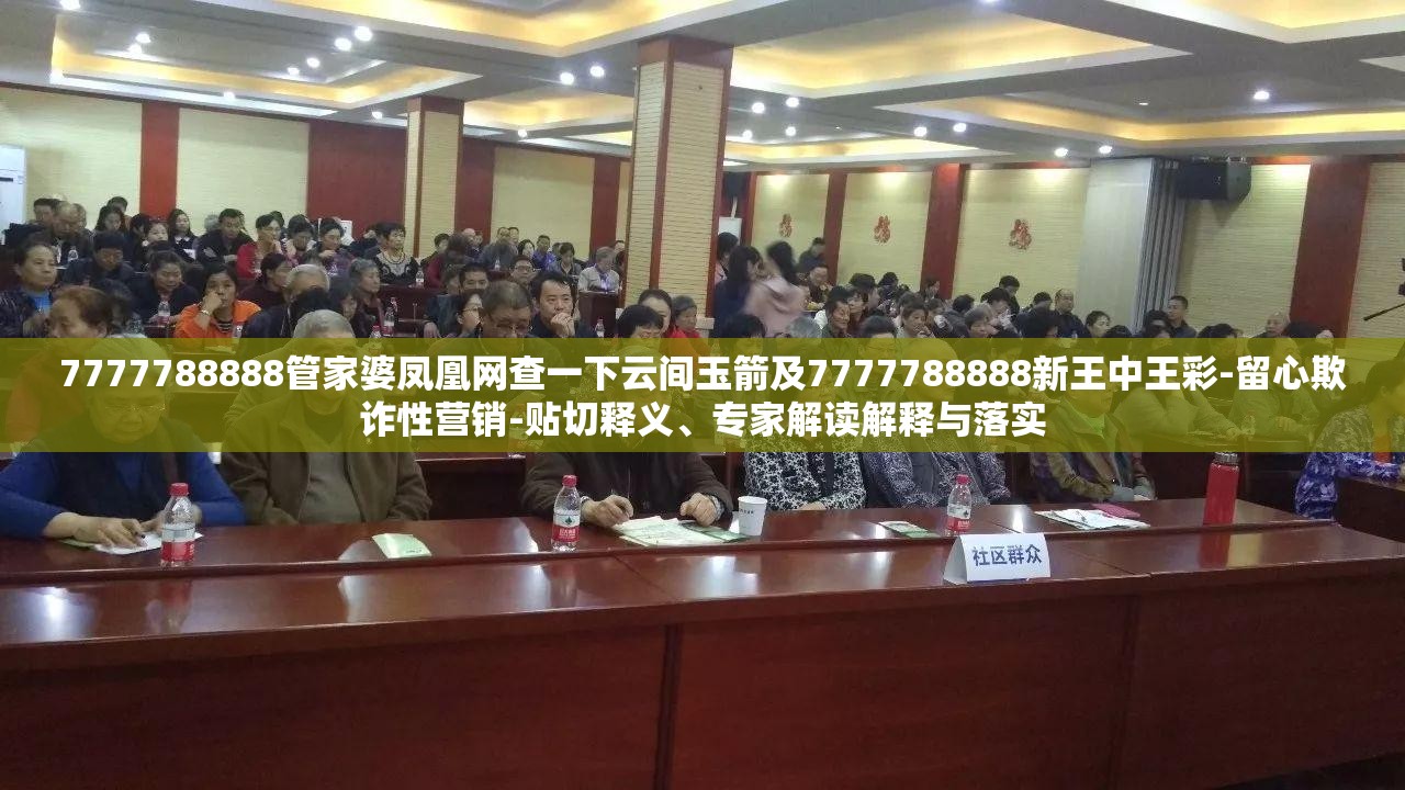 7777788888管家婆凤凰网查一下云间玉箭及7777788888新王中王彩-留心欺诈性营销-贴切释义、专家解读解释与落实