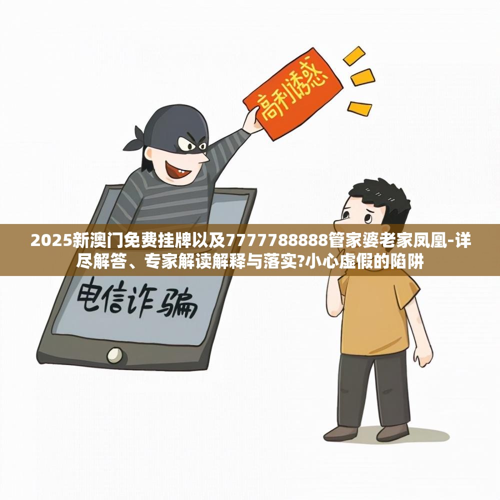 2025新澳门免费挂牌以及7777788888管家婆老家凤凰-详尽解答、专家解读解释与落实?小心虚假的陷阱