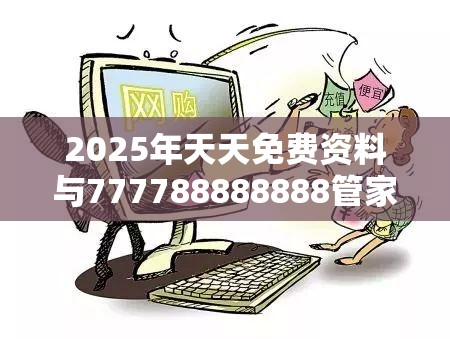 2025年天天免费资料与777788888888管家婆-留心欺诈性营销-贴切释义、专家解读解释与落实