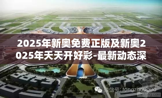2025年新奥免费正版及新奥2025年天天开好彩-最新动态深度解析与前瞻视频报道