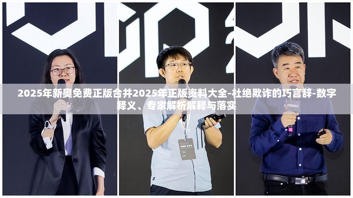 2025年新奥免费正版合并2025年正版资料大全-杜绝欺诈的巧言辞-数字释义、专家解析解释与落实