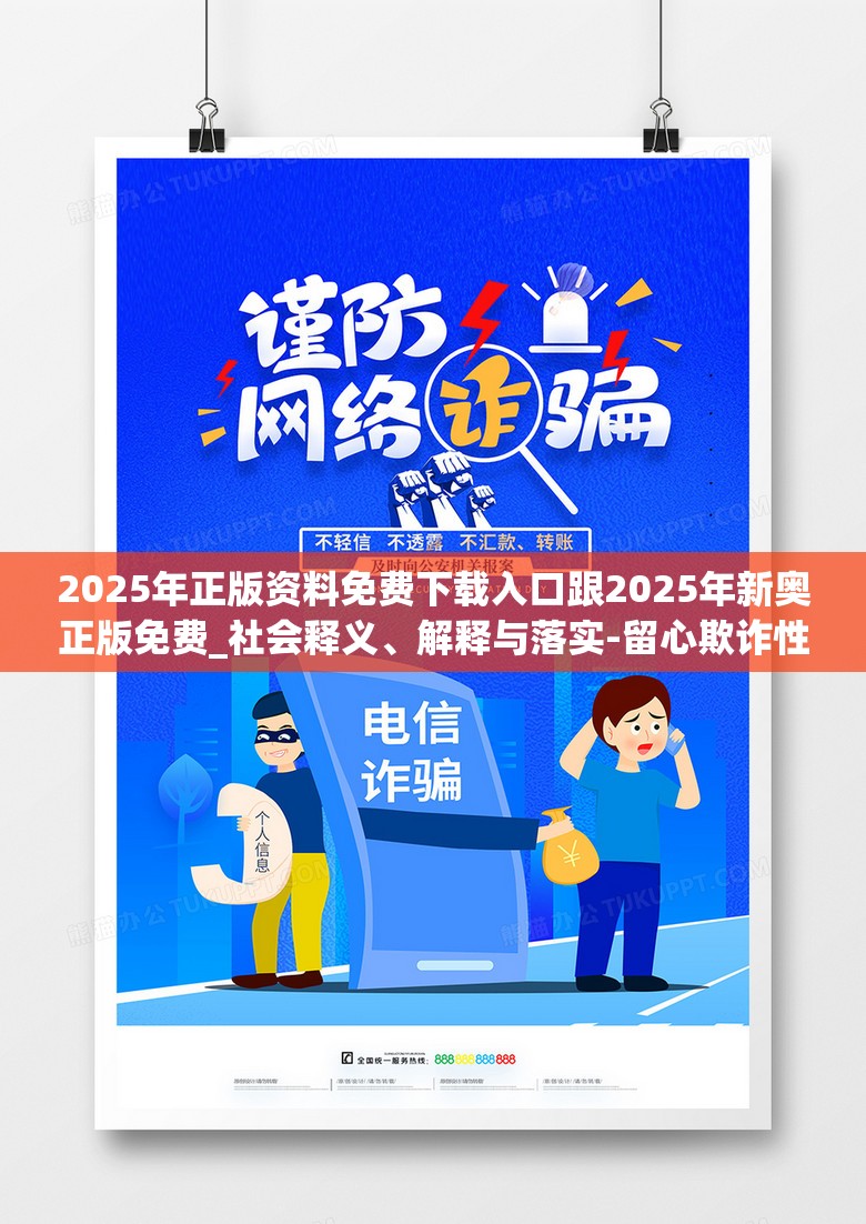2025年正版资料免费下载入口跟2025年新奥正版免费_社会释义、解释与落实-留心欺诈性广告