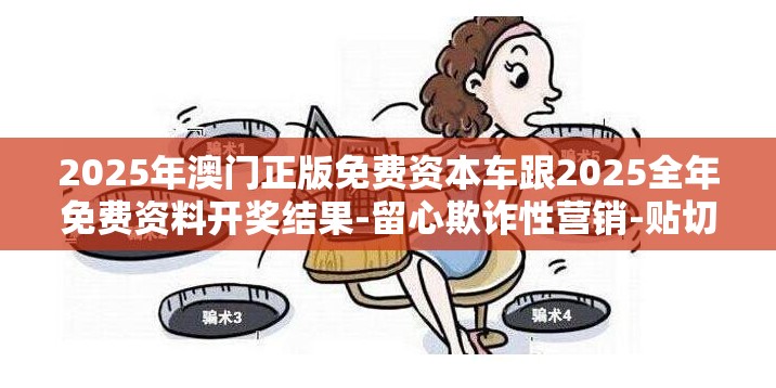 2025年澳门正版免费资本车跟2025全年免费资料开奖结果-留心欺诈性营销-贴切释义、专家解读解释与落实