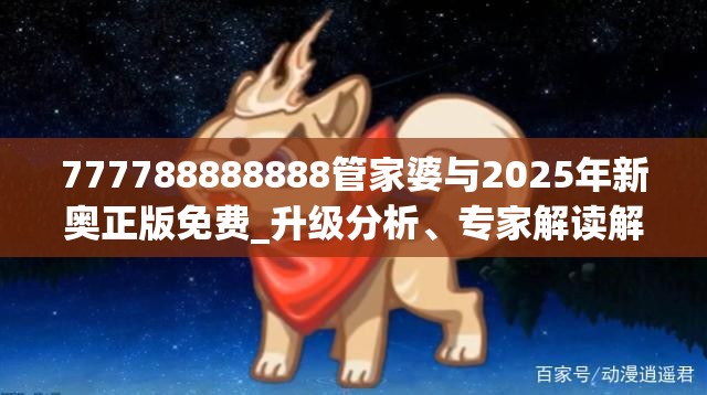 777788888888管家婆与2025年新奥正版免费_升级分析、专家解读解释与落实,谨防华而不实包装