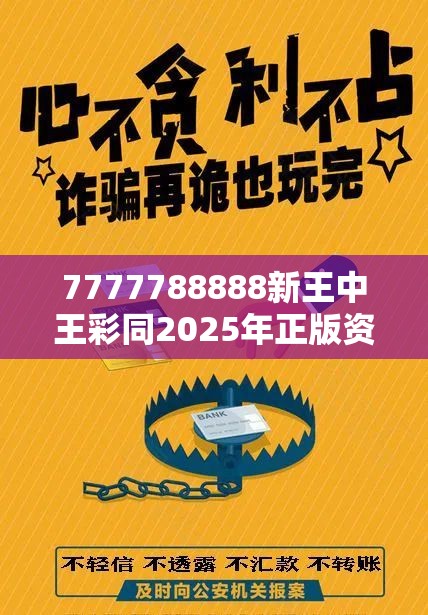 7777788888新王中王彩同2025年正版资料免费最新版本-预防剖析、专家解读解释与落实,警惕诱导性陷阱