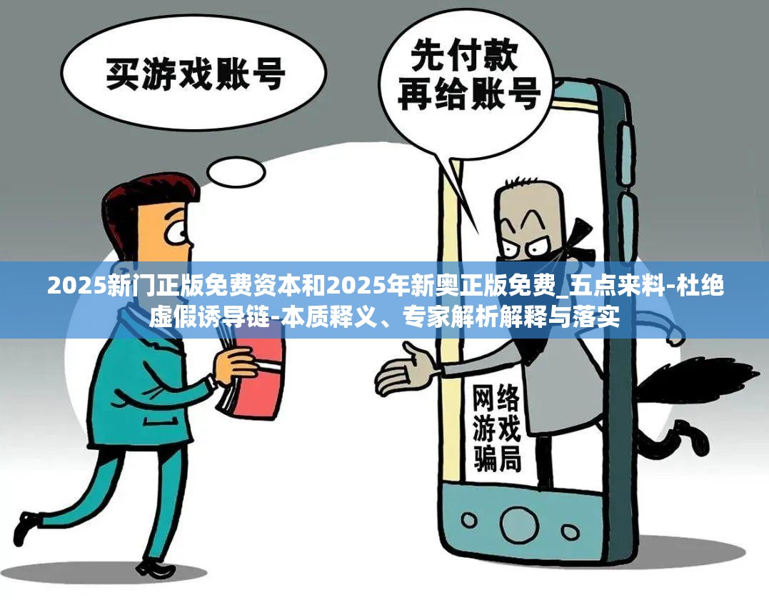 2025新门正版免费资本和2025年新奥正版免费_五点来料-杜绝虚假诱导链-本质释义、专家解析解释与落实